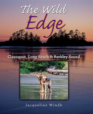 The Wild Edge: Clayoquot, Long Beach and Barkley Sound by Windh, Jacqueline