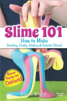 Slime 101: How to Make Stretchy, Fluffy, Glittery & Colorful Slime! by Wright, Natalie