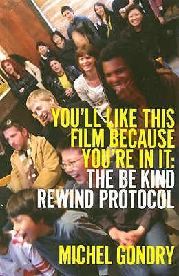 Michel Gondry: You'll Like This Film Because You're in It: The Be Kind Rewind Protocol by Gondry, Michel