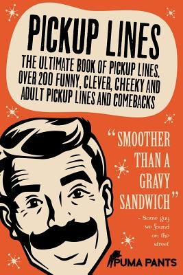 Pickup Lines: The Ultimate Book of Pickup Lines. Over 200 Funny, Clever, Cheeky and Adult Pickup Lines and Comebacks by Pants, Puma