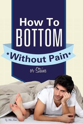 How to Bottom Without Pain or Stains by Miller, Mike