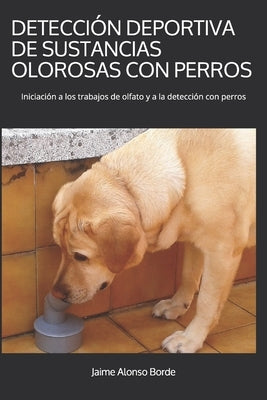 Detección Deportiva de Sustancias Olorosas Con Perros: Iniciación a los trabajos de olfato y a la detección con perros by Alonso Borde, Jaime