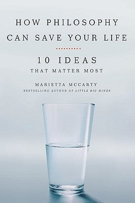 How Philosophy Can Save Your Life: 10 Ideas That Matter Most by McCarty, Marietta