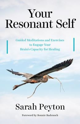 Your Resonant Self: Guided Meditations and Exercises to Engage Your Brain's Capacity for Healing by Peyton, Sarah