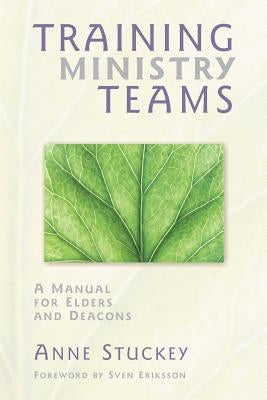 Training Ministry Teams: A Manual for Elders and Deacons; Foreword by Sven Eriksson by Stuckey, Anne