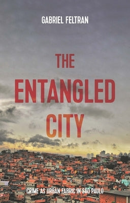 Entangled city: Crime as urban fabric in São Paulo by Feltran, Gabriel