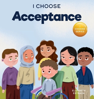 I Choose Acceptance: A Rhyming Picture Book About Accepting All People Despite Differences by Estrada, Elizabeth