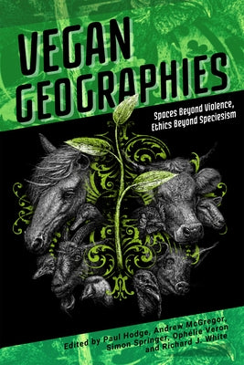Vegan Geographies: Spaces Beyond Violence, Ethics Beyond Speciesism by Hodge, Paul