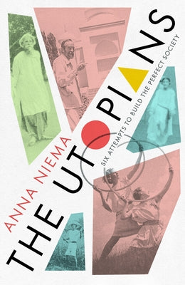 The Utopians: Six Attempts to Build the Perfect Society by Neima, Anna