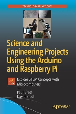 Science and Engineering Projects Using the Arduino and Raspberry Pi: Explore Stem Concepts with Microcomputers by Bradt, Paul