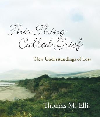 This Thing Called Grief: New Understandings of Loss by Ellis, Thomas M.