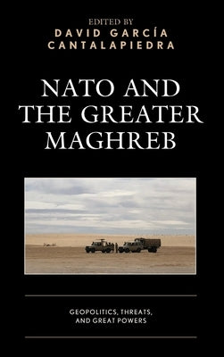 NATO and the Greater Maghreb: Geopolitics, Threats, and Great Powers by Garcia Cantalapiedra, David