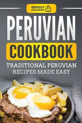 Peruvian Cookbook: Traditional Peruvian Recipes Made Easy by Publishing, Grizzly