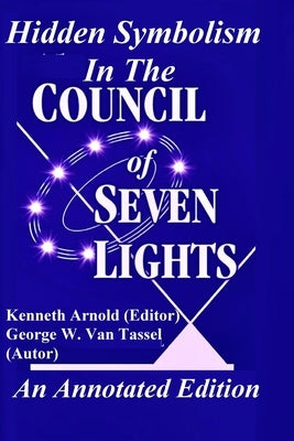 Hidden Symbolism In The COUNCIL OF THE SEVEN LIGHTS An Annotated Edition by Van Tassel, George W.