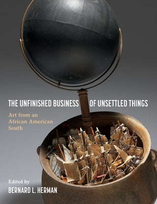 The Unfinished Business of Unsettled Things: Art from an African American South by Herman, Bernard L.