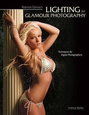 Rolando Gomez's Lighting for Glamour Photography: Techniques for Digital Photographers by Gomez, Rolando