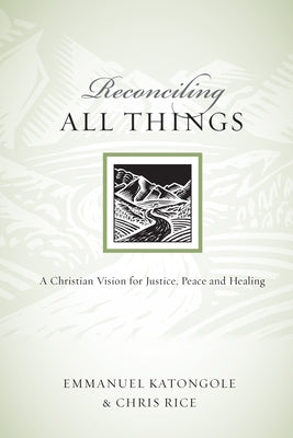 Reconciling All Things: A Christian Vision for Justice, Peace and Healing by Katongole, Emmanuel