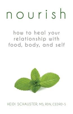 Nourish: How to Heal Your Relationship with Food, Body, and Self by Schauster, Heidi