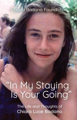 In My Staying Is Your Going: The Life and Thoughts of Chiara Luce Badano by Foundation, Chiara Badano