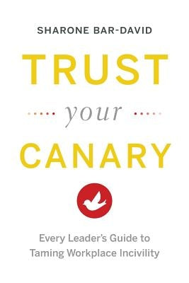 Trust Your Canary: Every Leader's Guide to Taming Workplace Incivility by Bar-David, Sharone