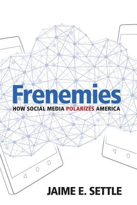 Frenemies: How Social Media Polarizes America by Settle, Jaime E.