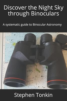 Discover the Night Sky through Binoculars: A systematic guide to Binocular Astronomy by Tonkin Fras, Stephen