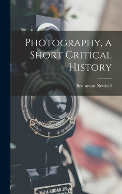 Photography, a Short Critical History by Newhall, Beaumont 1908-1993