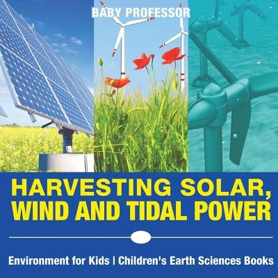 Harvesting Solar, Wind and Tidal Power - Environment for Kids Children's Earth Sciences Books by Baby Professor