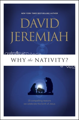 Why the Nativity?: 25 Compelling Reasons We Celebrate the Birth of Jesus by Jeremiah, David