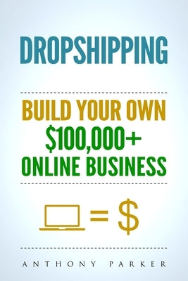 Dropshipping: How To Make Money Online & Build Your Own $100,000+ Dropshipping Online Business, Ecommerce, E-Commerce, Shopify, Pass by Parker, Anthony