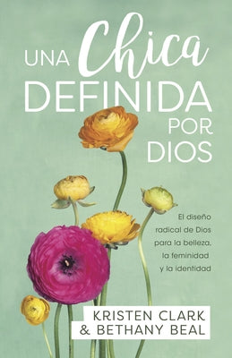 Una Chica Definida Por Dios: El Diseño Radical de Dios Para La Belleza, La Feminidad Y La Identidad by Clark, Kristen