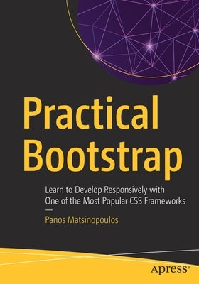 Practical Bootstrap: Learn to Develop Responsively with One of the Most Popular CSS Frameworks by Matsinopoulos, Panos