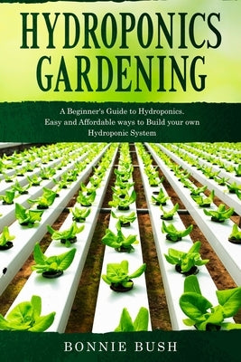 HYDROPONICS Gardening: Start your Hydroponic System and Grow Fresh Organic Herbs, Fruits and Vegetables. by Bush, Bonnie