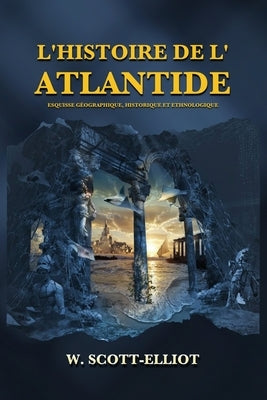 L'Histoire de l'Atlantide: Esquisse géographique, historique et ethnologique by Scott-Elliot, W.