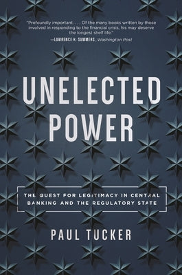 Unelected Power: The Quest for Legitimacy in Central Banking and the Regulatory State by Tucker, Paul