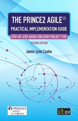 The PRINCE2 Agile(R) Practical Implementation Guide: Step-by-step advice for every project type by Cooke, Jamie Lynn