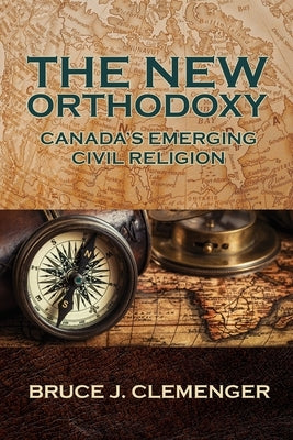 The New Orthodoxy: Canada's Emerging Civil Religion by Clemenger, Bruce J.