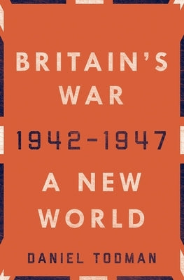 Britain's War: A New World, 1942-1947 by Todman, Daniel