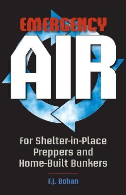 Emergency Air: For Shelter-in-Place Preppers and Home-Built Bunkers by Bohan, F. J.