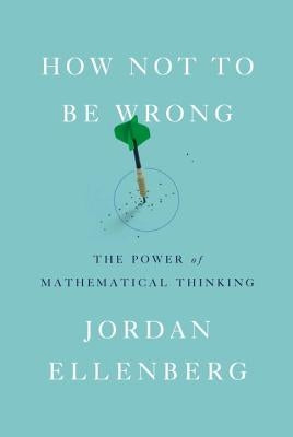 How Not to Be Wrong: The Power of Mathematical Thinking by Ellenberg, Jordan