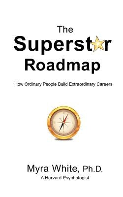 The Superstar Roadmap: How Ordinary People Build Extraordinary Careers by White, Myra