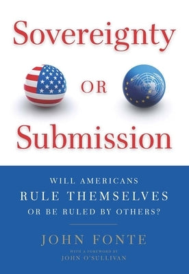 Sovereignty or Submission: Will Americans Rule Themselves or Be Ruled by Others? by Fonte, John