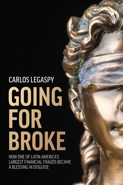 Going for Broke: How One of Latin America's Largest Financial Frauds Became a Blessing in Disguise by Carlos Legaspy