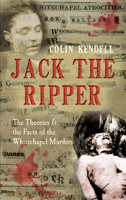 Jack the Ripper: The Theories & the Facts of the Whitechapel Murders by Kendell, Colin