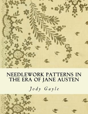 Needlework Patterns in the Era of Jane Austen: Ackermann's Repository of Arts by Gayle, Jody