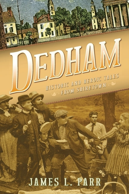 Dedham: Historic and Heroic Tales from Shiretown by Parr, James L.