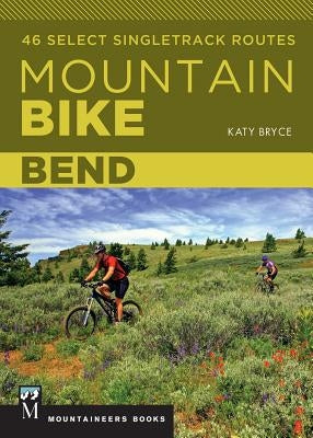 Mountain Bike Bend: 46 Select Singletrack Routes by Bryce, Katy