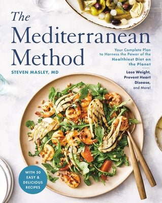 The Mediterranean Method: Your Complete Plan to Harness the Power of the Healthiest Diet on the Planet-- Lose Weight, Prevent Heart Disease, and by Masley, Steven