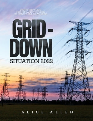 Grid-Down Situation 2022: Step by Step Guide: Methods and Strategies to Survive Grid-Down Crisis by Alice Allen