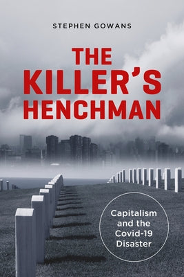 The Killer's Henchman: Capitalism and the Covid-19 Disaster by Gowans, Stephen